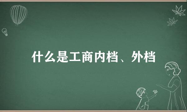 什么是工商内档、外档