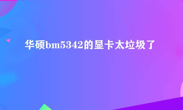 华硕bm5342的显卡太垃圾了