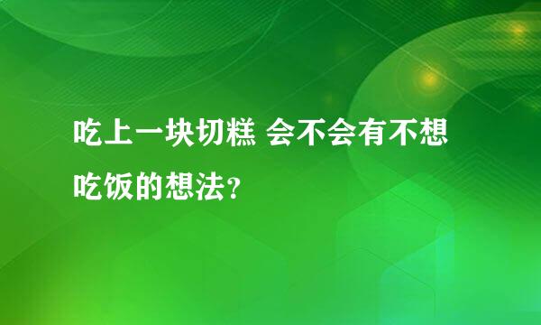 吃上一块切糕 会不会有不想吃饭的想法？