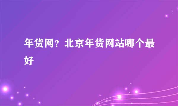 年货网？北京年货网站哪个最好