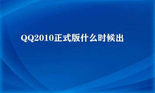 QQ2010正式版什么时候出