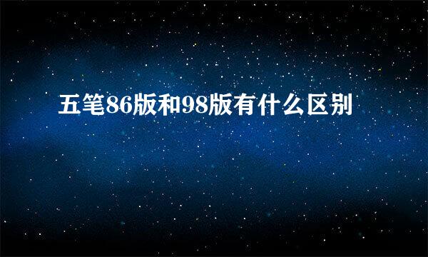 五笔86版和98版有什么区别