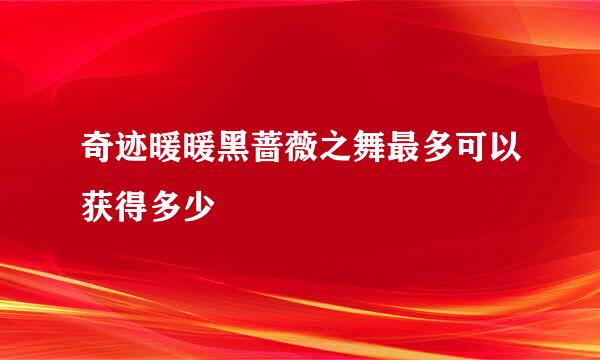 奇迹暖暖黑蔷薇之舞最多可以获得多少