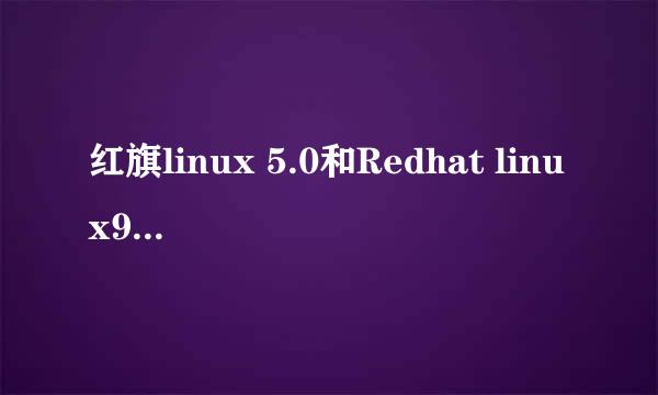 红旗linux 5.0和Redhat linux9.0的区别