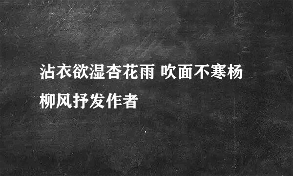 沾衣欲湿杏花雨 吹面不寒杨柳风抒发作者