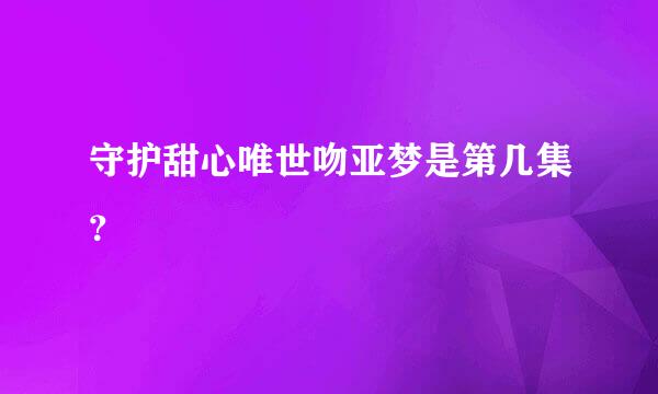 守护甜心唯世吻亚梦是第几集？