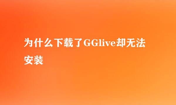 为什么下载了GGlive却无法安装