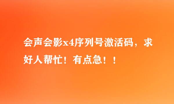 会声会影x4序列号激活码，求好人帮忙！有点急！！