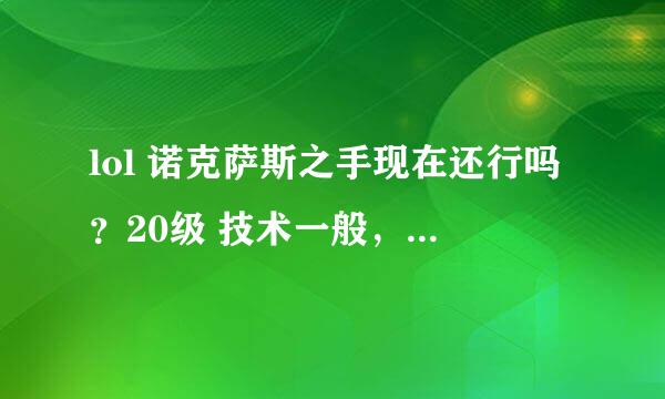 lol 诺克萨斯之手现在还行吗？20级 技术一般，别人都说诺克萨斯玩的再好也就一般，真的是这样吗？