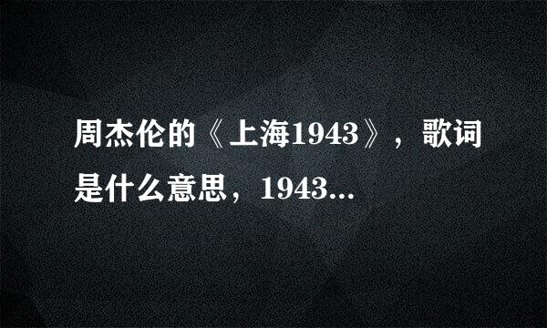 周杰伦的《上海1943》，歌词是什么意思，1943年是个特别的年份吗