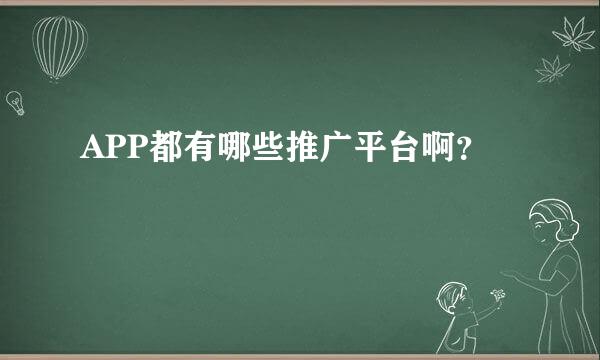 APP都有哪些推广平台啊？