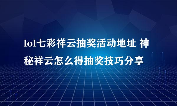 lol七彩祥云抽奖活动地址 神秘祥云怎么得抽奖技巧分享