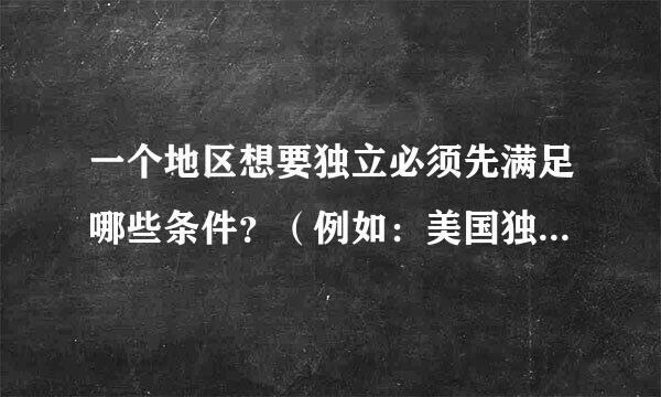 一个地区想要独立必须先满足哪些条件？（例如：美国独立战争）