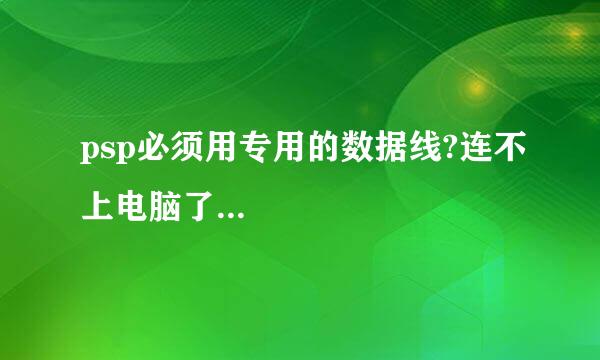 psp必须用专用的数据线?连不上电脑了...