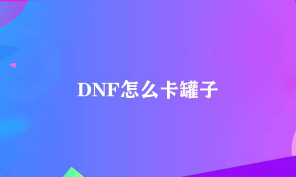 DNF怎么卡罐子