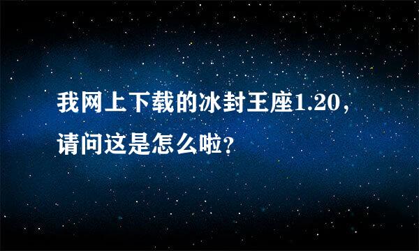 我网上下载的冰封王座1.20，请问这是怎么啦？