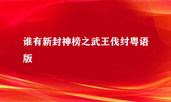 谁有新封神榜之武王伐纣粤语版