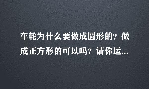 车轮为什么要做成圆形的？做成正方形的可以吗？请你运用数学知识来解释。