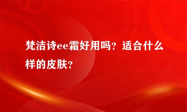 梵洁诗ee霜好用吗？适合什么样的皮肤？