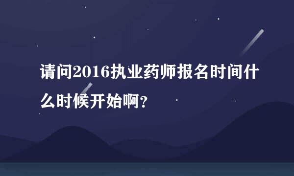 请问2016执业药师报名时间什么时候开始啊？