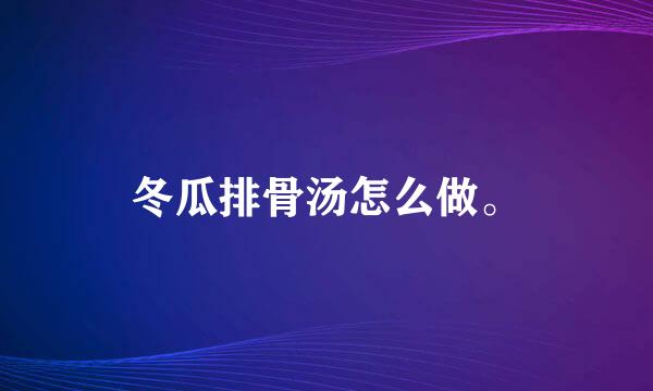 冬瓜排骨汤怎么做。