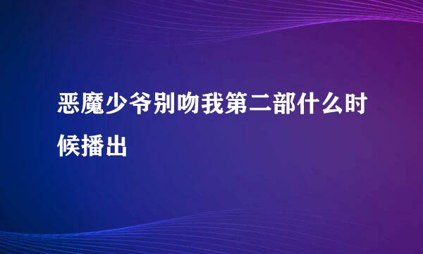 恶魔少爷别吻我第二部什么时候播出