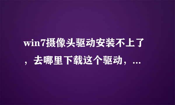 win7摄像头驱动安装不上了，去哪里下载这个驱动，给个地址吧！！！