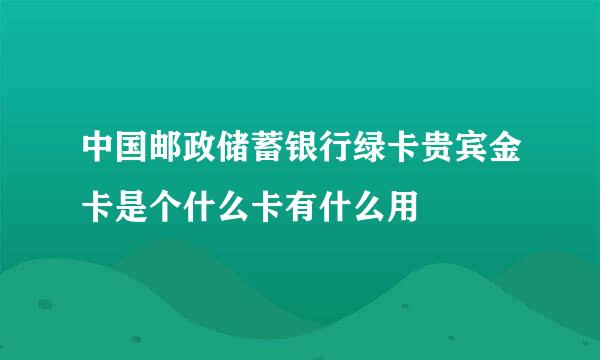 中国邮政储蓄银行绿卡贵宾金卡是个什么卡有什么用