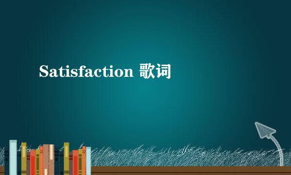 Satisfaction 歌词