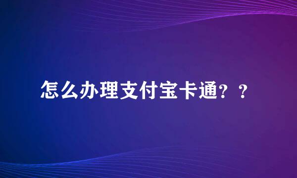 怎么办理支付宝卡通？？