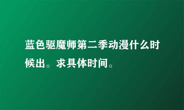 蓝色驱魔师第二季动漫什么时候出。求具体时间。