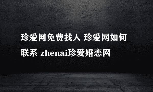 珍爱网免费找人 珍爱网如何联系 zhenai珍爱婚恋网