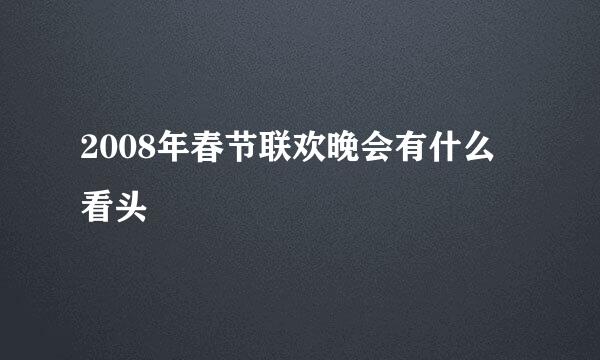 2008年春节联欢晚会有什么看头