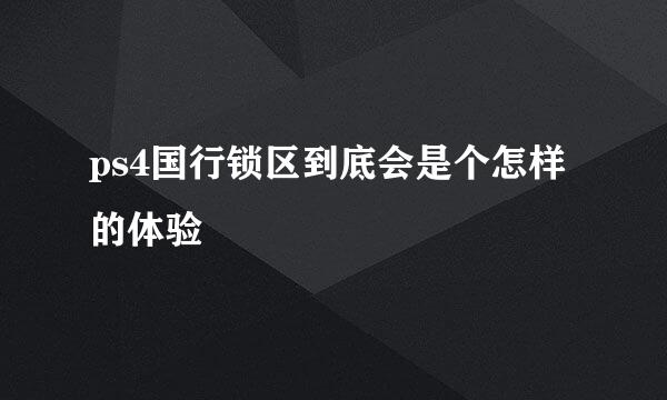 ps4国行锁区到底会是个怎样的体验