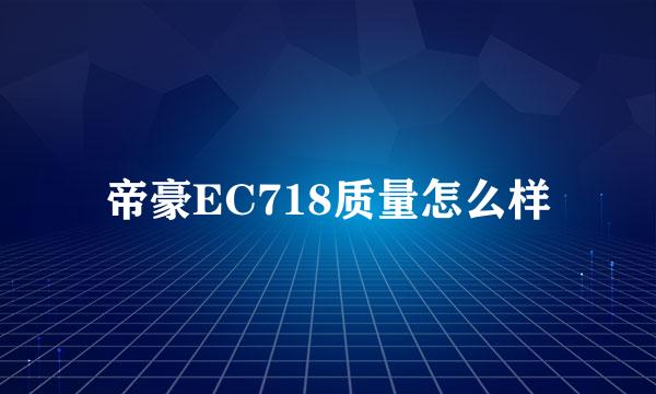 帝豪EC718质量怎么样