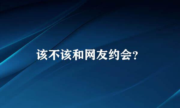 该不该和网友约会？