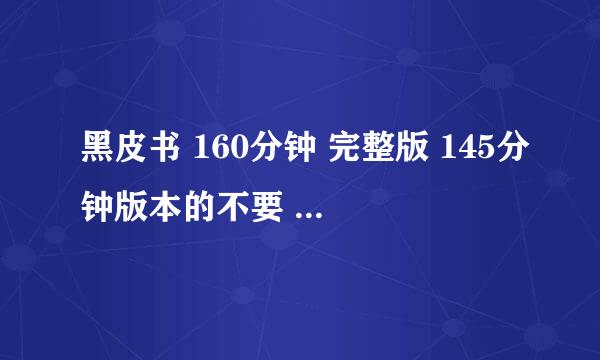 黑皮书 160分钟 完整版 145分钟版本的不要 验证后再追加50分