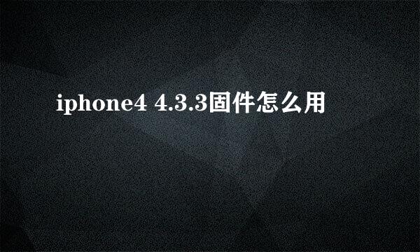 iphone4 4.3.3固件怎么用