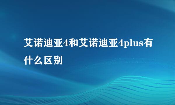 艾诺迪亚4和艾诺迪亚4plus有什么区别