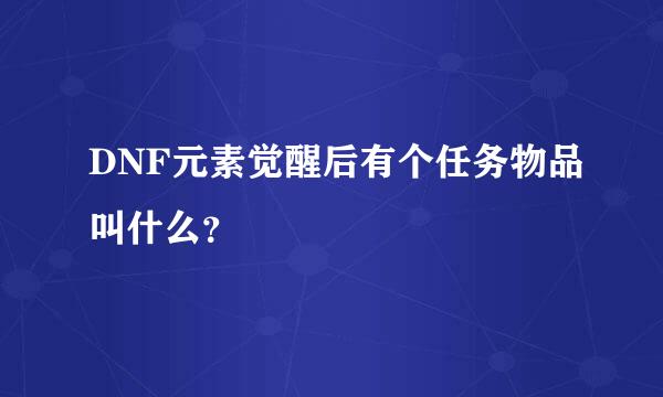 DNF元素觉醒后有个任务物品叫什么？