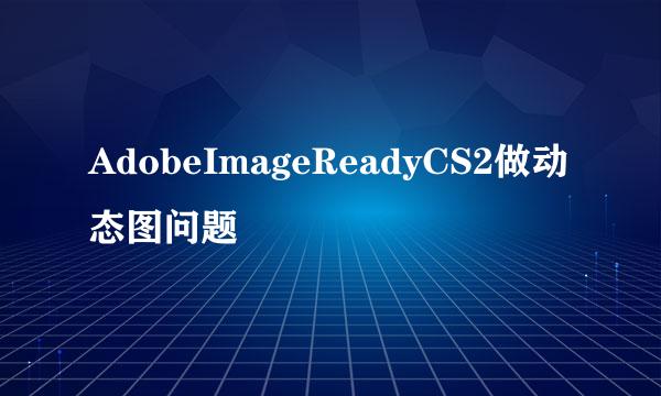 AdobeImageReadyCS2做动态图问题