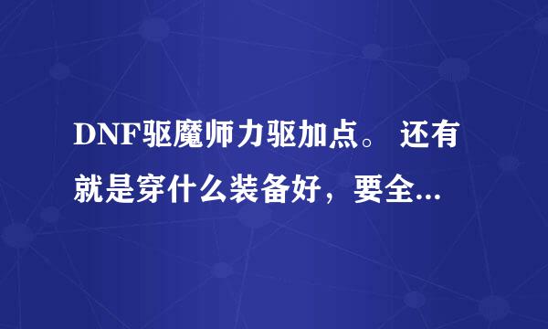 DNF驱魔师力驱加点。 还有就是穿什么装备好，要全部JP的，不差钱