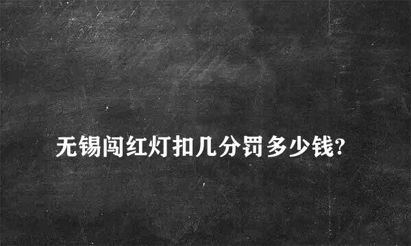 
无锡闯红灯扣几分罚多少钱?
