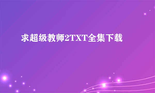 求超级教师2TXT全集下载