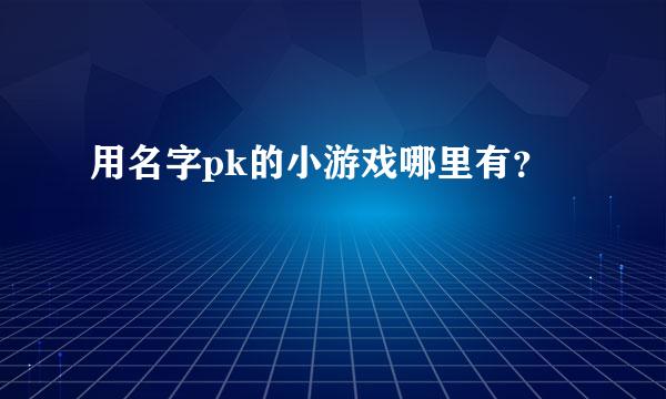 用名字pk的小游戏哪里有？