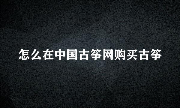 怎么在中国古筝网购买古筝