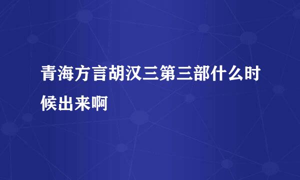 青海方言胡汉三第三部什么时候出来啊