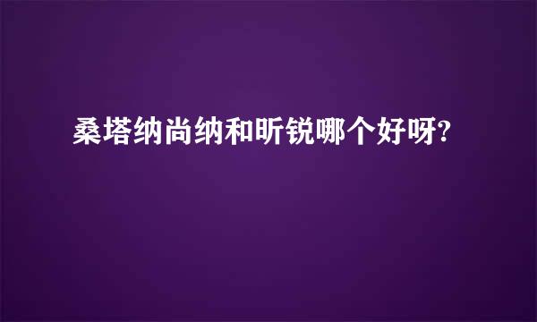 桑塔纳尚纳和昕锐哪个好呀?