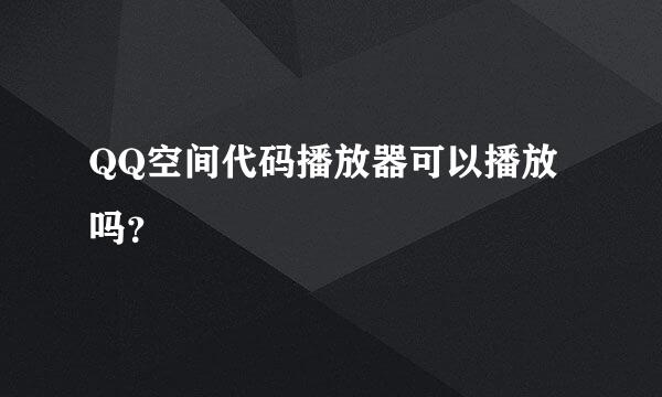 QQ空间代码播放器可以播放吗？