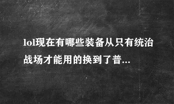 lol现在有哪些装备从只有统治战场才能用的换到了普通战场？又有哪些换